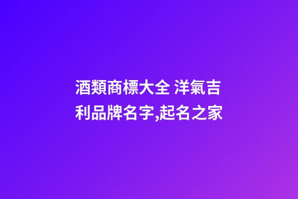 酒類商標大全 洋氣吉利品牌名字,起名之家-第1張-商標起名-玄機派